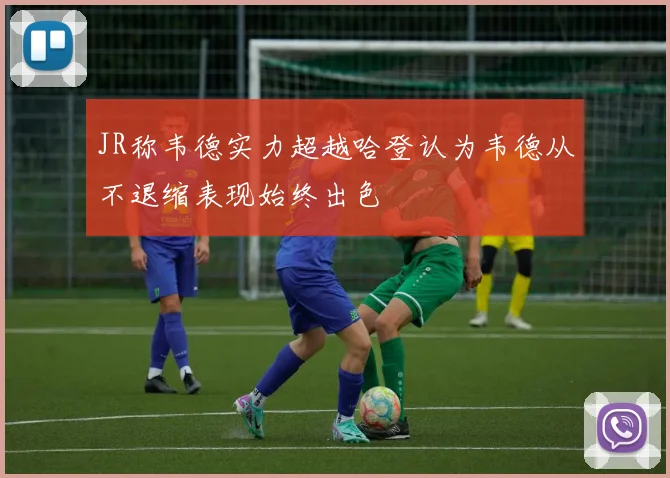 JR称韦德实力超越哈登认为韦德从不退缩表现始终出色