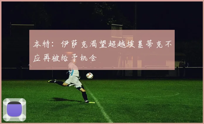 本特：伊萨克渴望超越埃基蒂克不应再被给予机会