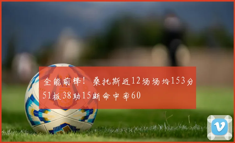 全能前锋！桑托斯近12场场均153分51板38助15断命中率60
