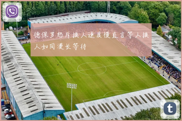 德保罗怒斥换人速度慢直言等人换人如同漫长等待