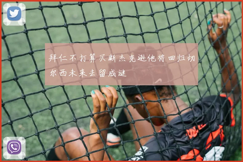拜仁不打算买断杰克逊他将回归切尔西未来去留成谜