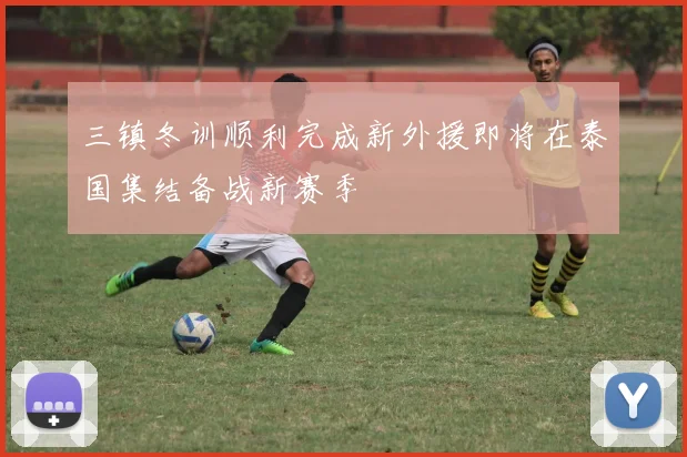 三镇冬训顺利完成新外援即将在泰国集结备战新赛季