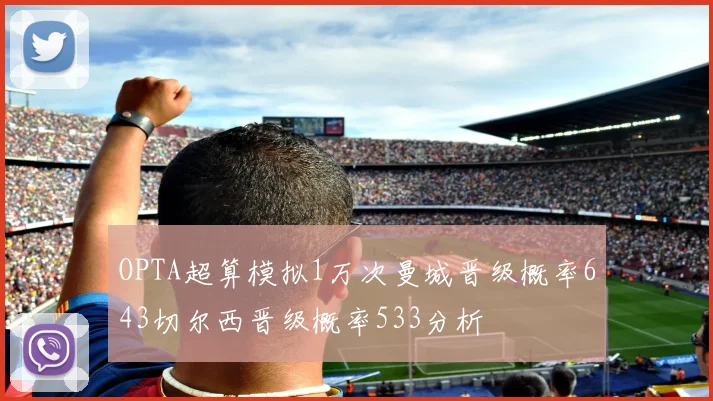 OPTA超算模拟1万次曼城晋级概率643切尔西晋级概率533分析