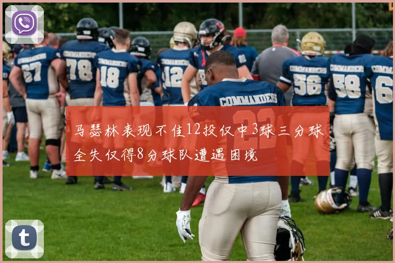 马瑟林表现不佳12投仅中3球三分球全失仅得8分球队遭遇困境