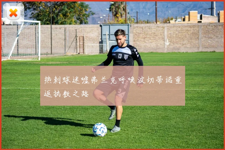 热刺球迷嘘弗兰克呼唤波切蒂诺重返执教之路