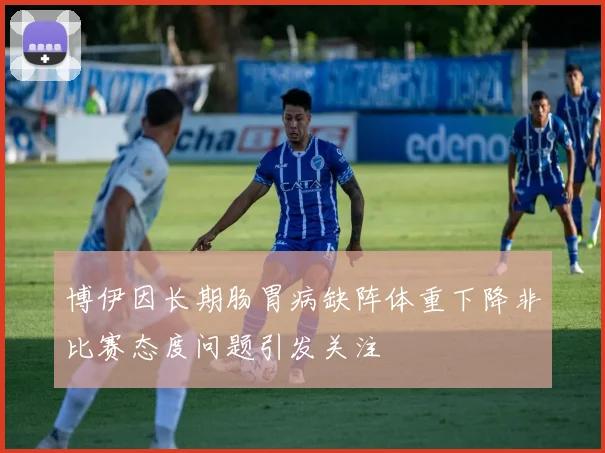 博伊因长期肠胃病缺阵体重下降非比赛态度问题引发关注