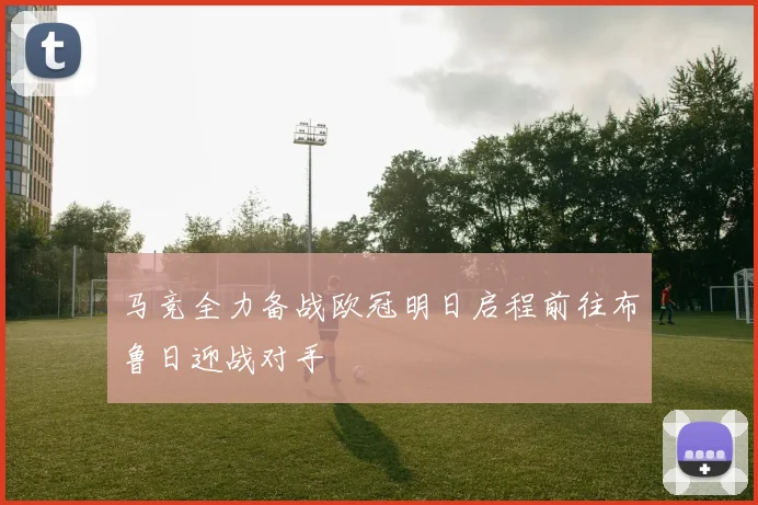 马竞全力备战欧冠明日启程前往布鲁日迎战对手
