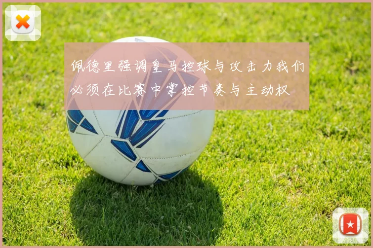 佩德里强调皇马控球与攻击力我们必须在比赛中掌控节奏与主动权