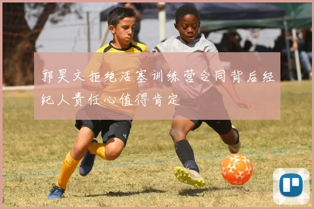 郭昊文拒绝活塞训练营合同背后经纪人责任心值得肯定