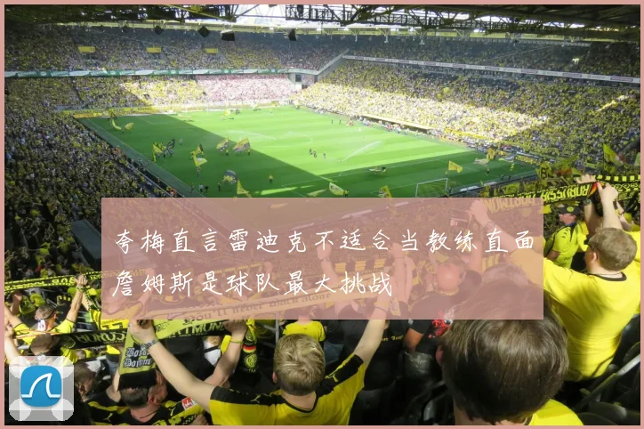 夸梅直言雷迪克不适合当教练直面詹姆斯是球队最大挑战