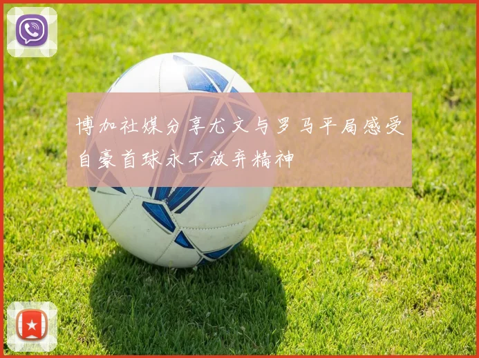 博加社媒分享尤文与罗马平局感受自豪首球永不放弃精神