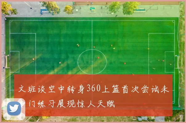 文班谈空中转身360上篮首次尝试未专门练习展现惊人天赋