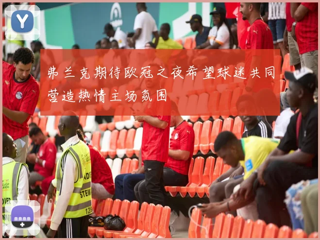 弗兰克期待欧冠之夜希望球迷共同营造热情主场氛围