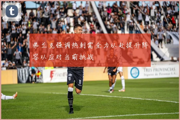 弗兰克强调热刺需全力以赴提升阵容以应对当前挑战