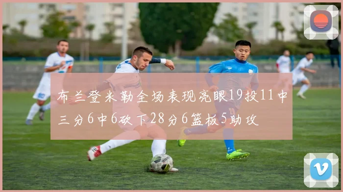 布兰登米勒全场表现亮眼19投11中三分6中6砍下28分6篮板5助攻