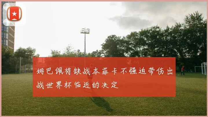 姆巴佩将缺战本菲卡不强迫带伤出战世界杯临近的决定