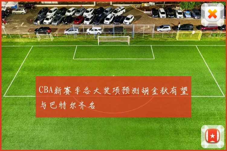 CBA新赛季各大奖项预测胡金秋有望与巴特尔齐名