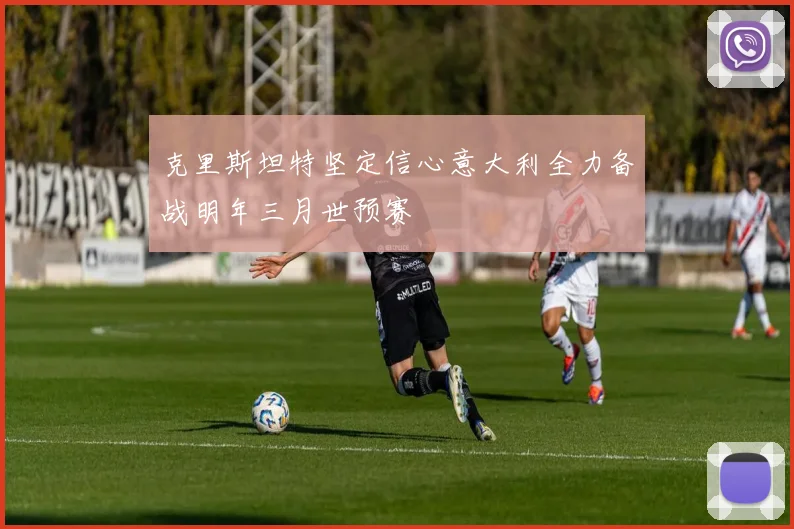 克里斯坦特坚定信心意大利全力备战明年三月世预赛