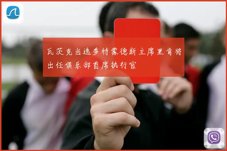 瓦茨克当选多特蒙德新主席里肯将出任俱乐部首席执行官