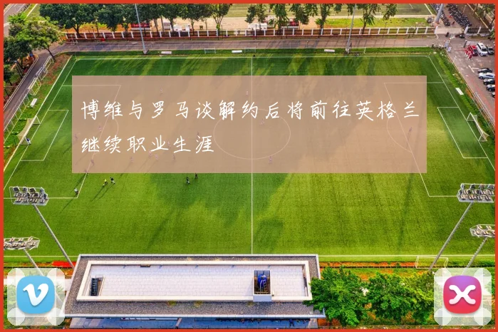 博维与罗马谈解约后将前往英格兰继续职业生涯